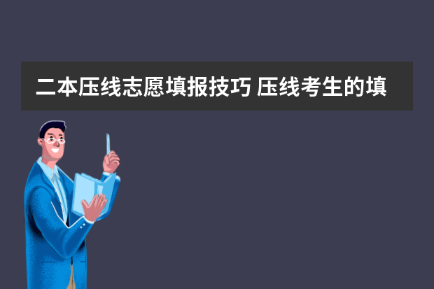 二本压线志愿填报技巧 压线考生的填报技巧